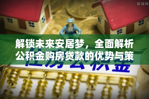 偏关解锁未来安居梦，全面解析公积金购房贷款的优势与策略