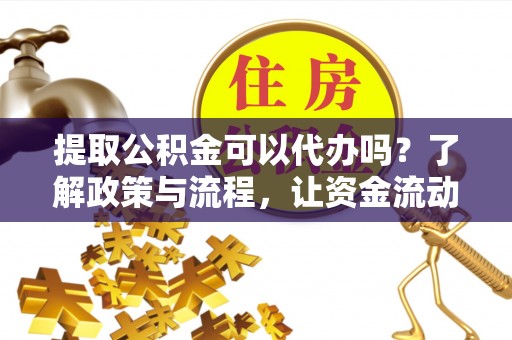 偏关提取公积金可以代办吗？了解政策与流程，让资金流动更轻松