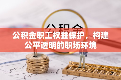 偏关公积金职工权益保护，构建公平透明的职场环境
