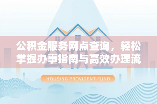 偏关公积金服务网点查询，轻松掌握办事指南与高效办理流程