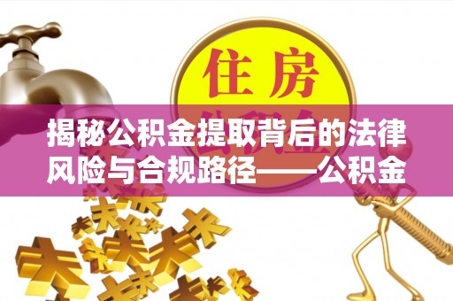 偏关揭秘公积金提取背后的法律风险与合规路径——公积金代办提取违法不？