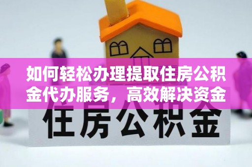 偏关如何轻松办理提取住房公积金代办服务，高效解决资金需求