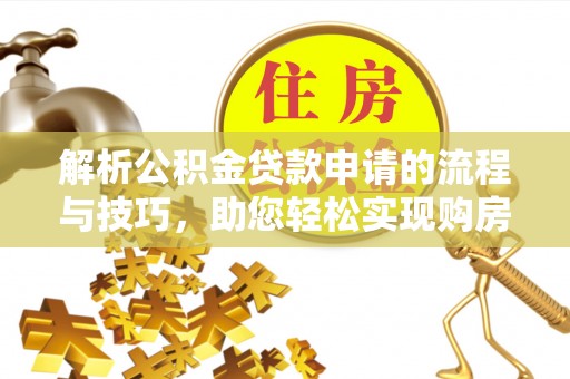 偏关解析公积金贷款申请的流程与技巧，助您轻松实现购房梦