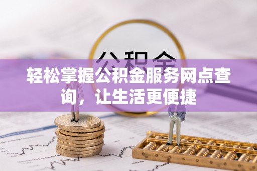 偏关轻松掌握公积金服务网点查询，让生活更便捷