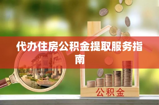 偏关代办住房公积金提取服务指南