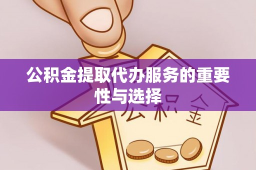 偏关公积金提取代办服务的重要性与选择
