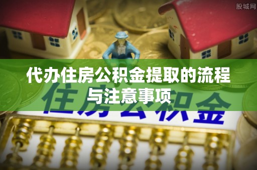 偏关代办住房公积金提取的流程与注意事项