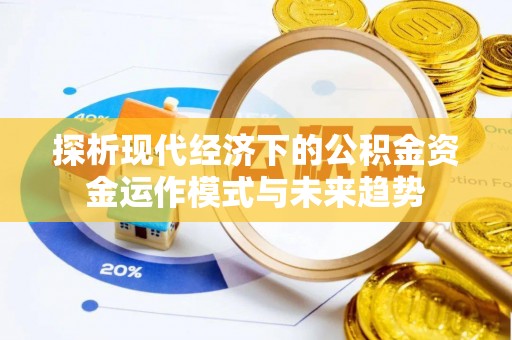 偏关探析现代经济下的公积金资金运作模式与未来趋势