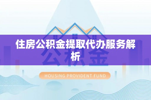 偏关住房公积金提取代办服务解析