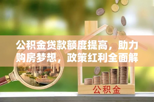 偏关公积金贷款额度提高，助力购房梦想，政策红利全面解析