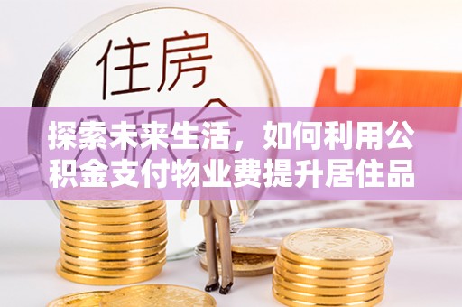 偏关探索未来生活，如何利用公积金支付物业费提升居住品质