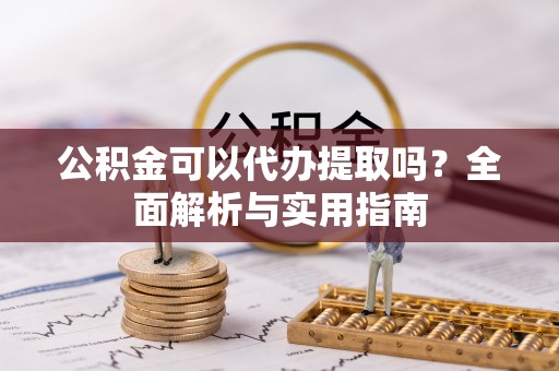 偏关公积金可以代办提取吗？全面解析与实用指南