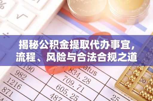 偏关揭秘公积金提取代办事宜，流程、风险与合法合规之道
