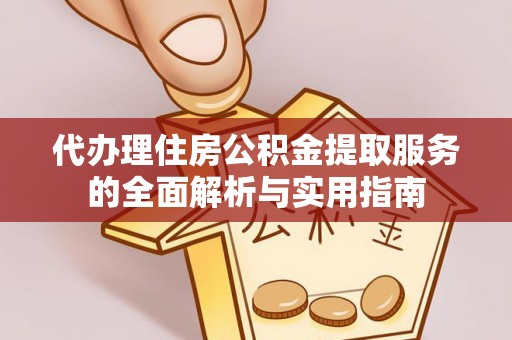 偏关代办理住房公积金提取服务的全面解析与实用指南