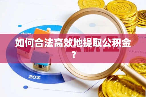 偏关如何合法高效地提取公积金？
