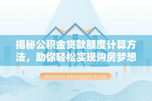 偏关揭秘公积金贷款额度计算方法，助你轻松实现购房梦想