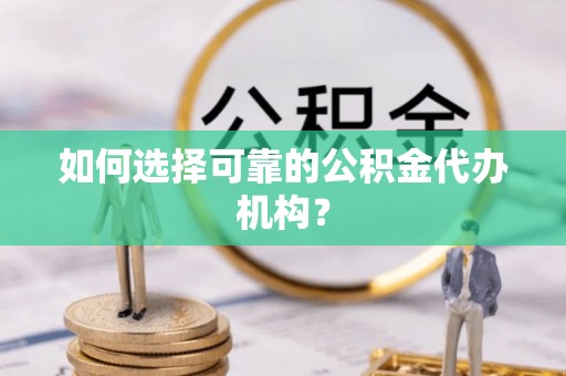 偏关如何选择可靠的公积金代办机构？