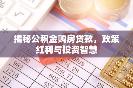 偏关揭秘公积金购房贷款，政策红利与投资智慧