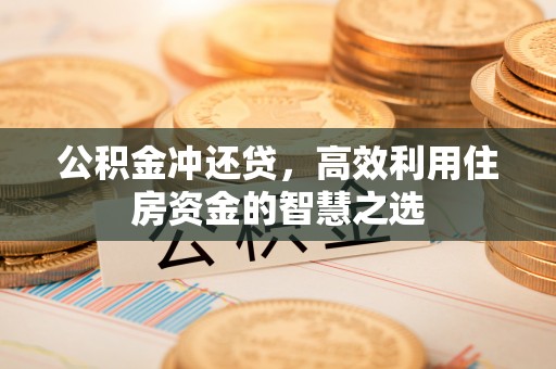 偏关公积金冲还贷，高效利用住房资金的智慧之选
