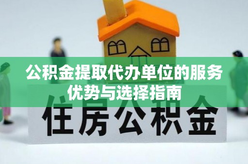 偏关公积金提取代办单位的服务优势与选择指南