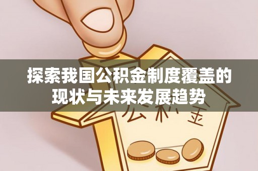 偏关探索我国公积金制度覆盖的现状与未来发展趋势