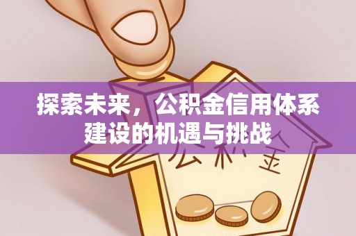 偏关探索未来，公积金信用体系建设的机遇与挑战