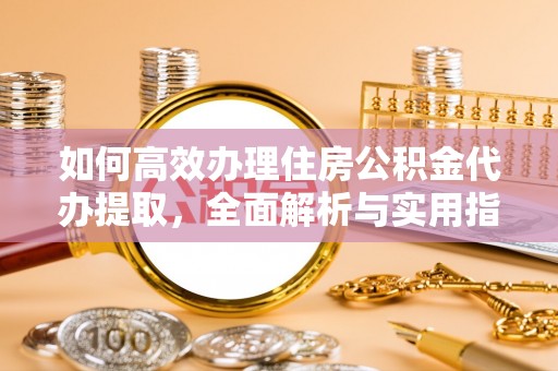偏关如何高效办理住房公积金代办提取，全面解析与实用指南