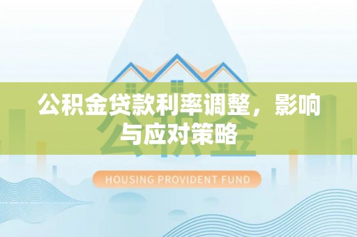 偏关公积金贷款利率调整，影响与应对策略