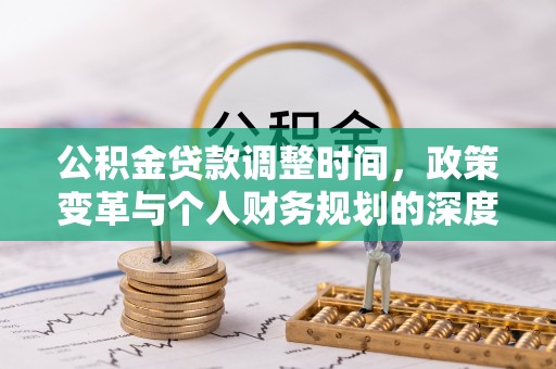 偏关公积金贷款调整时间，政策变革与个人财务规划的深度解析