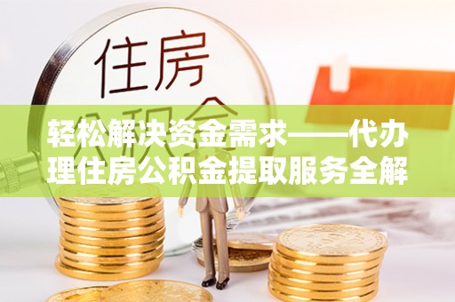 偏关轻松解决资金需求——代办理住房公积金提取服务全解析