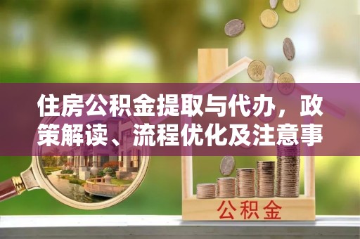偏关住房公积金提取与代办，政策解读、流程优化及注意事项