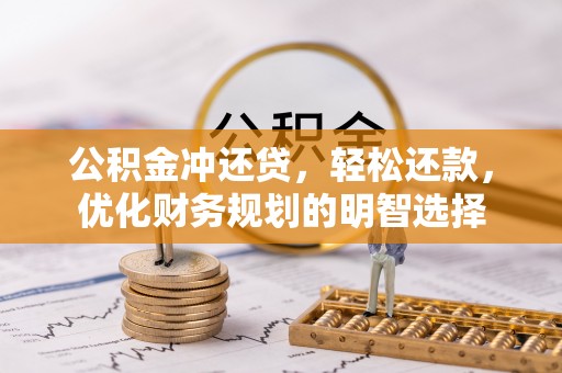 偏关公积金冲还贷，轻松还款，优化财务规划的明智选择