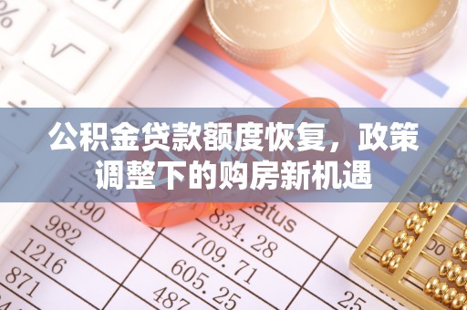偏关公积金贷款额度恢复，政策调整下的购房新机遇