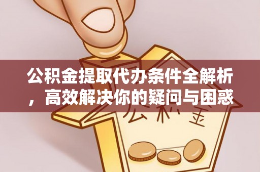 偏关公积金提取代办条件全解析，高效解决你的疑问与困惑