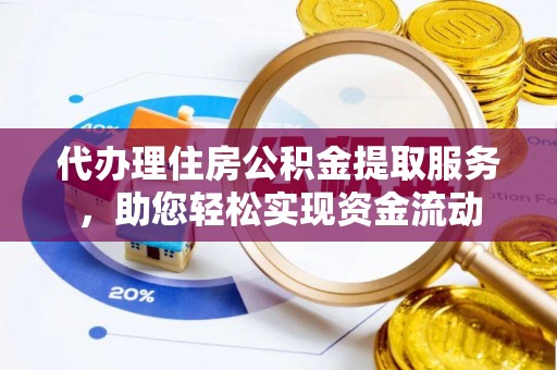 偏关代办理住房公积金提取服务，助您轻松实现资金流动
