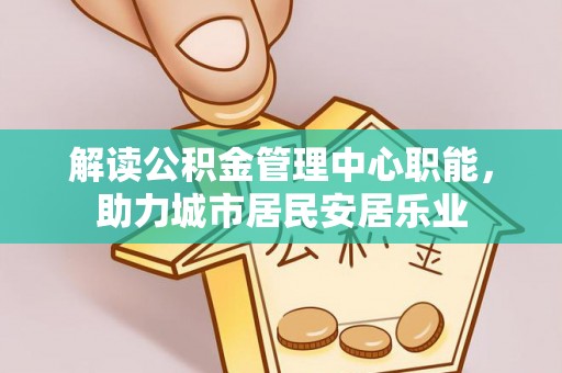 偏关解读公积金管理中心职能，助力城市居民安居乐业