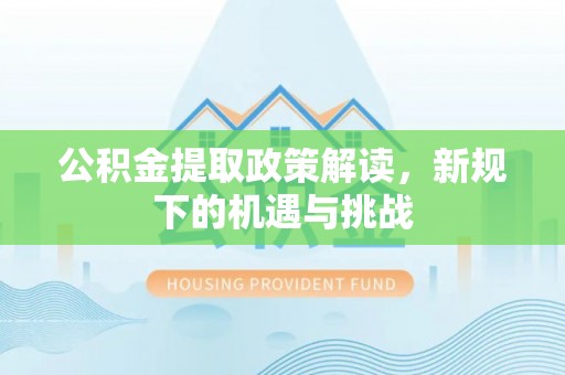 偏关公积金提取政策解读，新规下的机遇与挑战