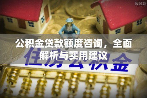 偏关公积金贷款额度咨询，全面解析与实用建议