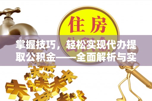 偏关掌握技巧，轻松实现代办提取公积金——全面解析与实践指南