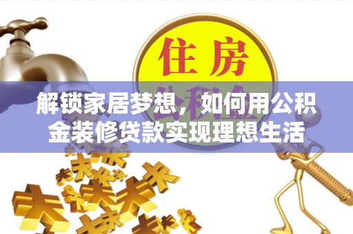 偏关解锁家居梦想，如何用公积金装修贷款实现理想生活