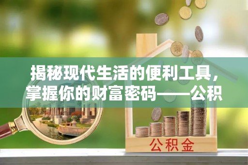偏关揭秘现代生活的便利工具，掌握你的财富密码——公积金查询方式
