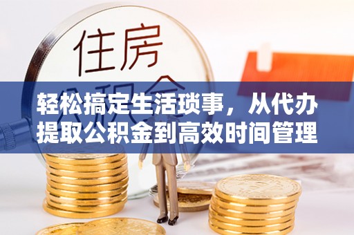 偏关轻松搞定生活琐事，从代办提取公积金到高效时间管理