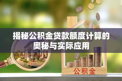 偏关揭秘公积金贷款额度计算的奥秘与实际应用