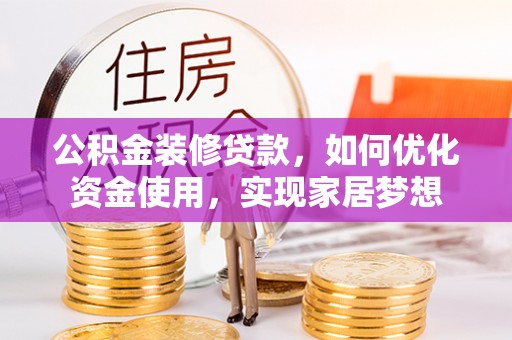 偏关公积金装修贷款，如何优化资金使用，实现家居梦想