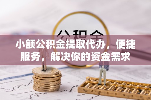 偏关小额公积金提取代办，便捷服务，解决你的资金需求