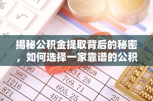 偏关揭秘公积金提取背后的秘密，如何选择一家靠谱的公积金代办提取公司？