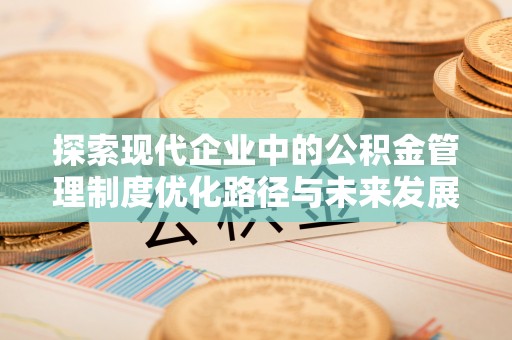 偏关探索现代企业中的公积金管理制度优化路径与未来发展