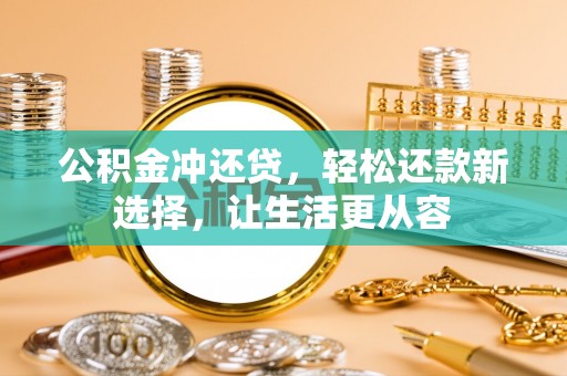 偏关公积金冲还贷，轻松还款新选择，让生活更从容