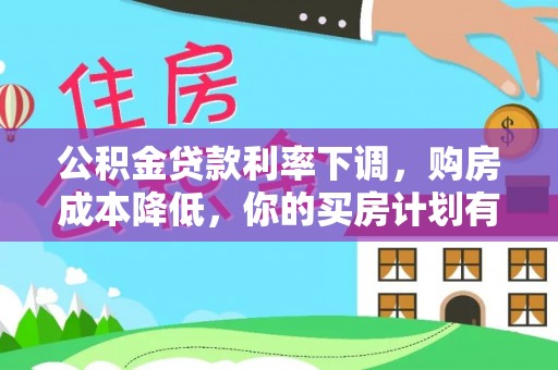偏关公积金贷款利率下调，购房成本降低，你的买房计划有变吗？