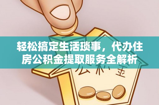偏关轻松搞定生活琐事，代办住房公积金提取服务全解析